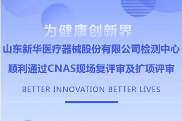 山東新華醫(yī)療器械股份有限公司檢測中心順利通過CNAS現(xiàn)場復(fù)評審及擴(kuò)項(xiàng)評審